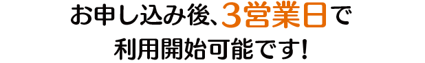 お申し込み後、3営業日で利用開始可能です!